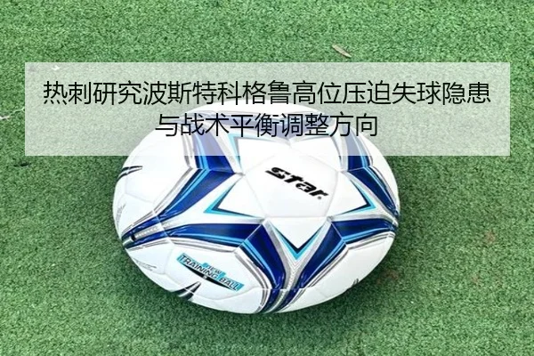 热刺研究波斯特科格鲁高位压迫失球隐患与战术平衡调整方向